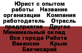 Юрист с опытом работы › Название организации ­ Компания-работодатель › Отрасль предприятия ­ Другое › Минимальный оклад ­ 1 - Все города Работа » Вакансии   . Крым,Бахчисарай